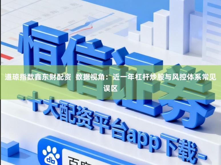 道琼指数鑫东财配资  数据视角：近一年杠杆炒股与风控体系常见误区