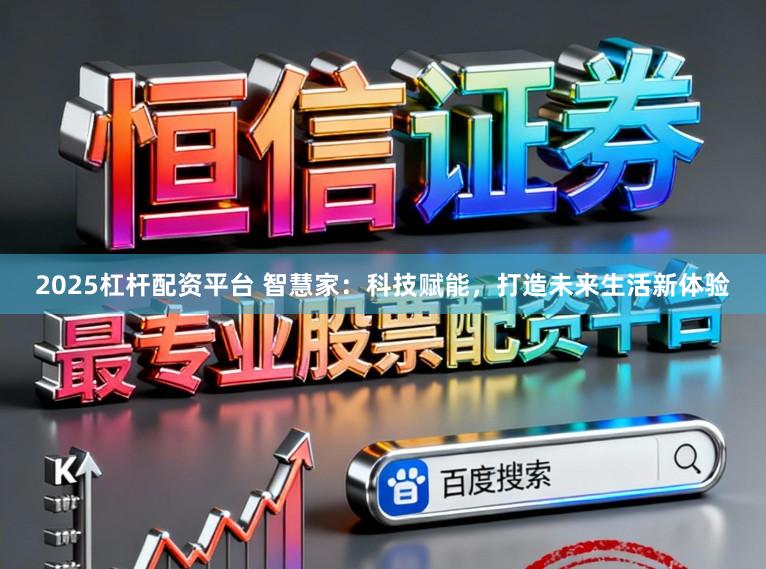 2025杠杆配资平台 智慧家：科技赋能，打造未来生活新体验
