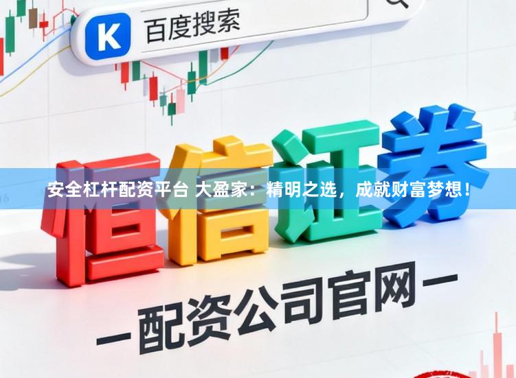 安全杠杆配资平台 大盈家：精明之选，成就财富梦想！
