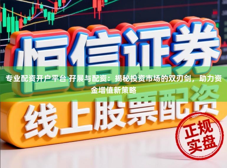 专业配资开户平台 孖展与配资：揭秘投资市场的双刃剑，助力资金增值新策略