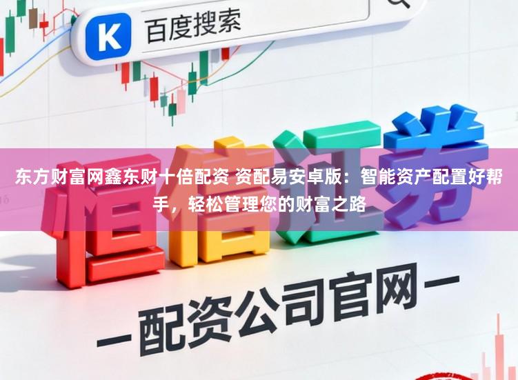 东方财富网鑫东财十倍配资 资配易安卓版：智能资产配置好帮手，轻松管理您的财富之路