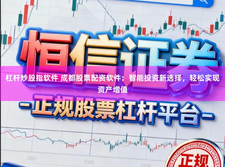 杠杆炒股指软件 成都股票配资软件：智能投资新选择，轻松实现资产增值