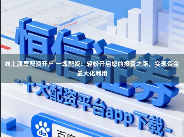 线上股票配资开户 一塊配资：轻松开启您的投资之路，实现资金最大化利用