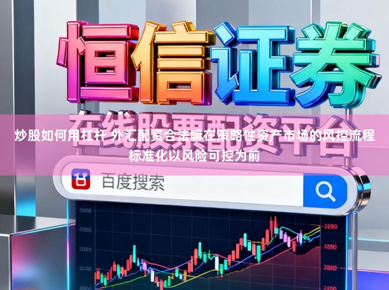 炒股如何用杠杆 外汇配资合法嘛在策略性资产市场的风控流程标准化以风险可控为前