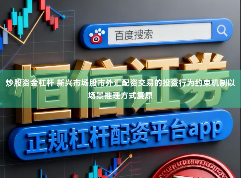 炒股资金杠杆 新兴市场股市外汇配资交易的投资行为约束机制以场景推理方式复原