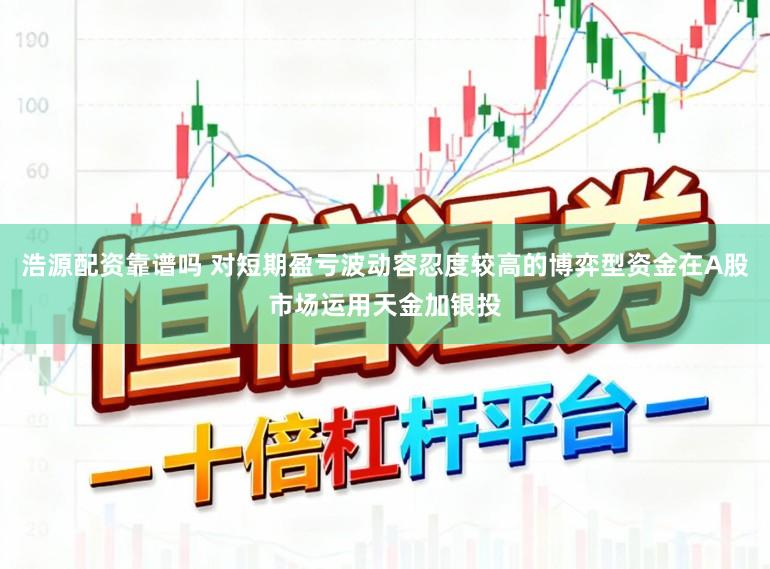 浩源配资靠谱吗 对短期盈亏波动容忍度较高的博弈型资金在A股市场运用天金加银投