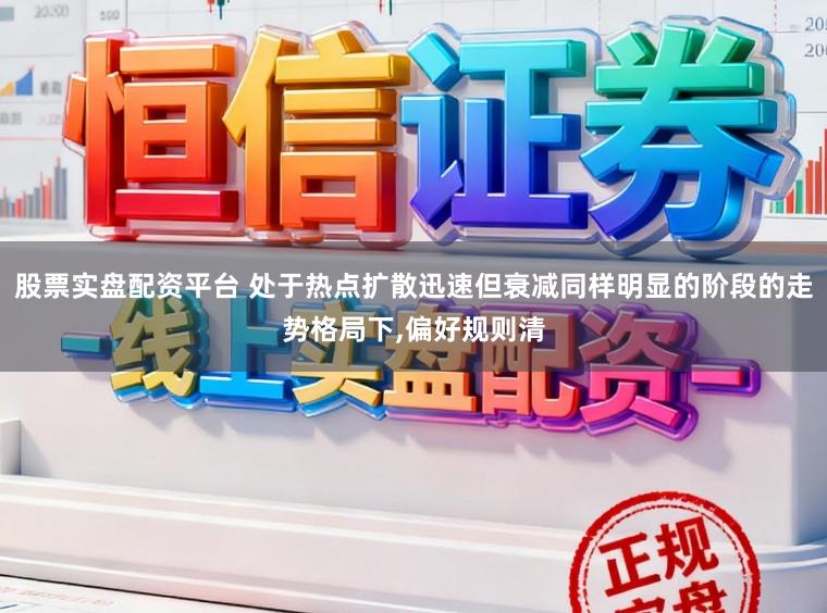 股票实盘配资平台 处于热点扩散迅速但衰减同样明显的阶段的走势格局下,偏好规则清