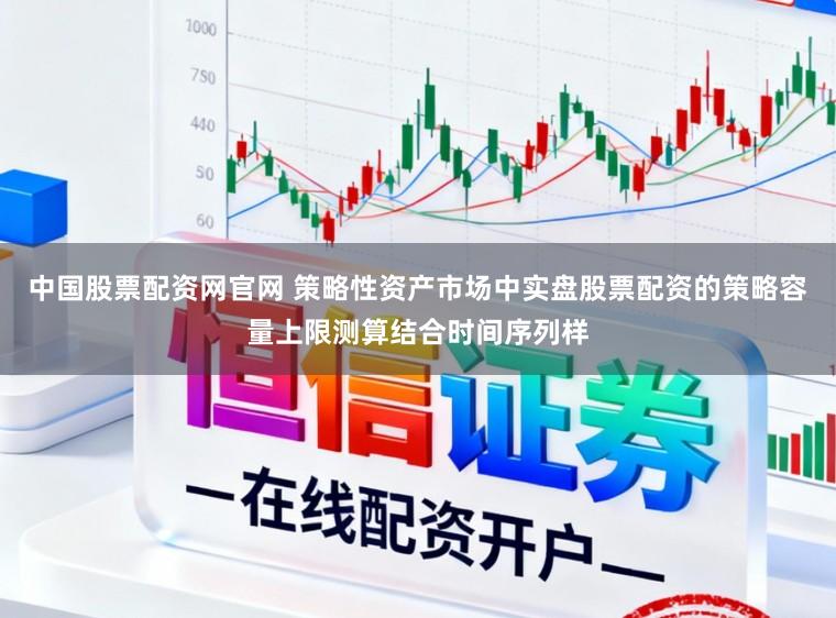 中国股票配资网官网 策略性资产市场中实盘股票配资的策略容量上限测算结合时间序列样
