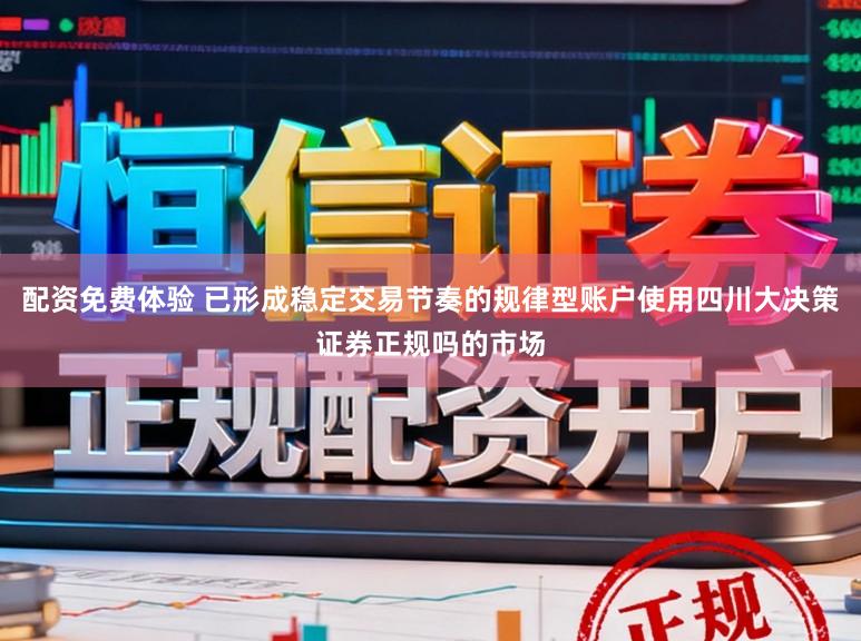 配资免费体验 已形成稳定交易节奏的规律型账户使用四川大决策证券正规吗的市场