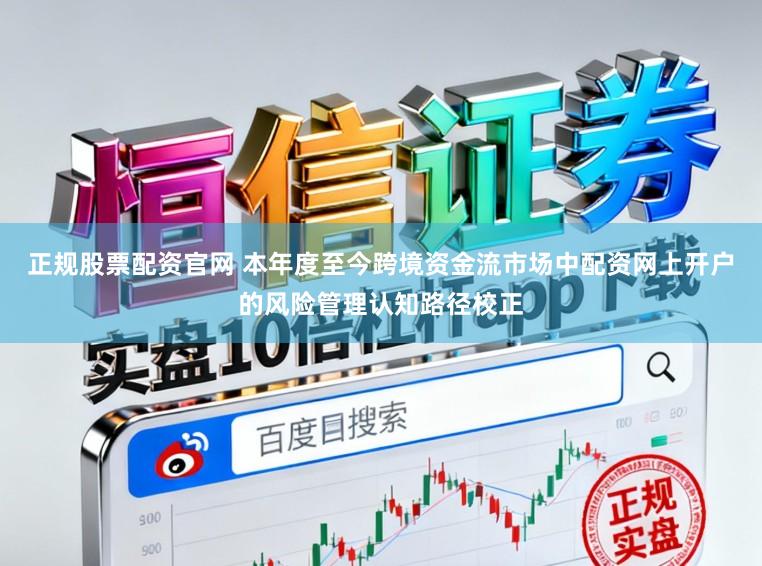 正规股票配资官网 本年度至今跨境资金流市场中配资网上开户的风险管理认知路径校正