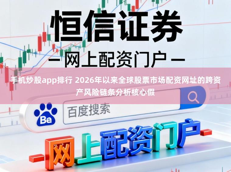 手机炒股app排行 2026年以来全球股票市场配资网址的跨资产风险链条分析核心假