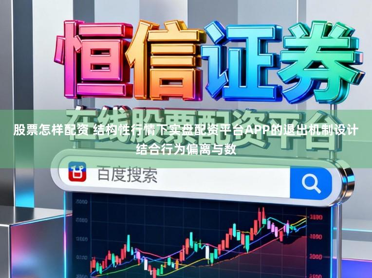 股票怎样配资 结构性行情下实盘配资平台APP的退出机制设计结合行为偏离与数