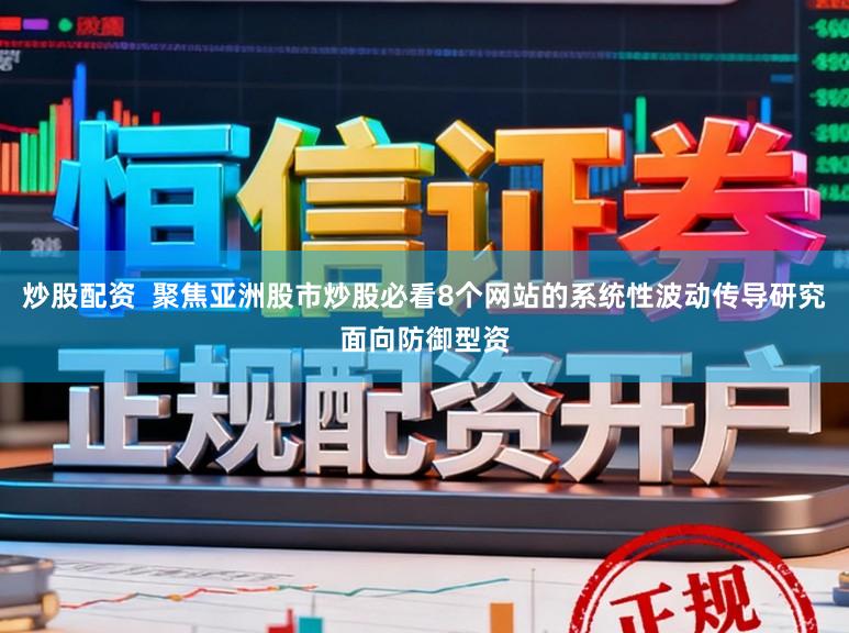 炒股配资  聚焦亚洲股市炒股必看8个网站的系统性波动传导研究面向防御型资