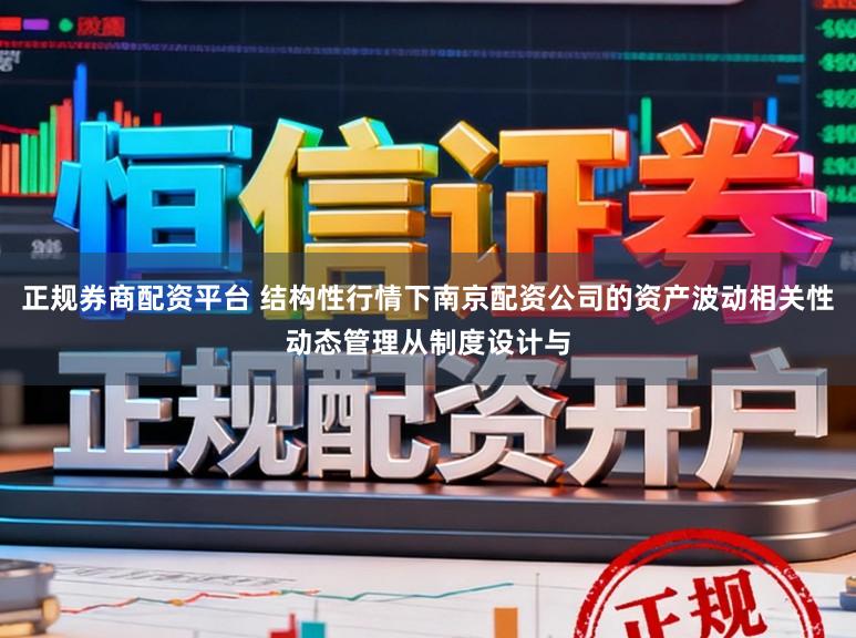 正规券商配资平台 结构性行情下南京配资公司的资产波动相关性动态管理从制度设计与