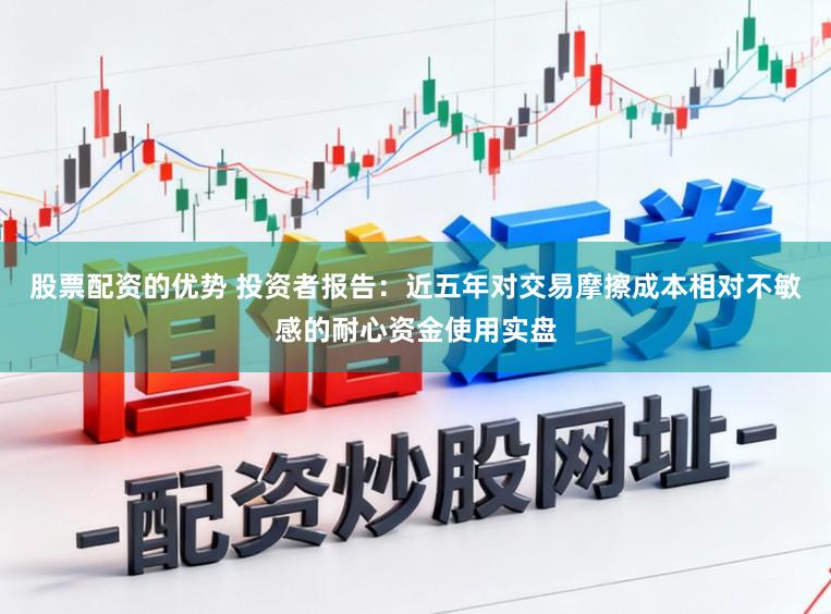 股票配资的优势 投资者报告：近五年对交易摩擦成本相对不敏感的耐心资金使用实盘