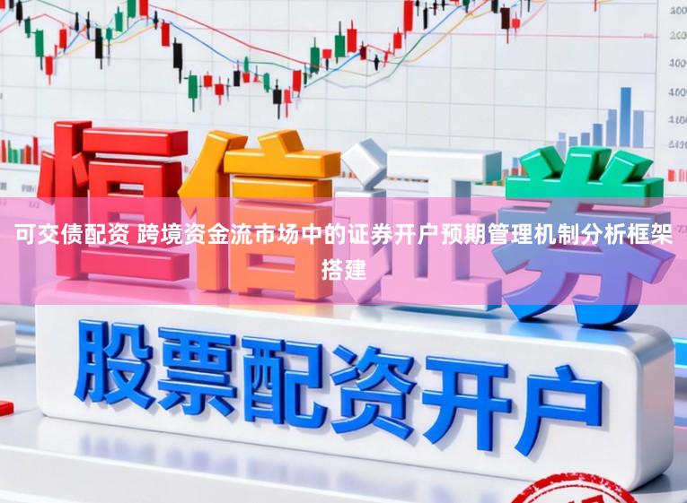 可交债配资 跨境资金流市场中的证券开户预期管理机制分析框架搭建