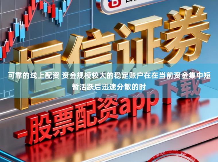 可靠的线上配资 资金规模较大的稳定账户在在当前资金集中短暂活跃后迅速分散的时