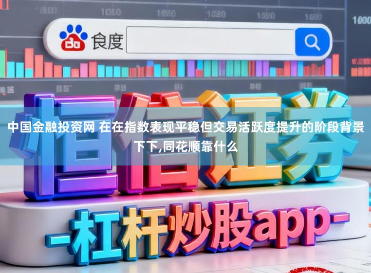 中国金融投资网 在在指数表现平稳但交易活跃度提升的阶段背景下下,同花顺靠什么