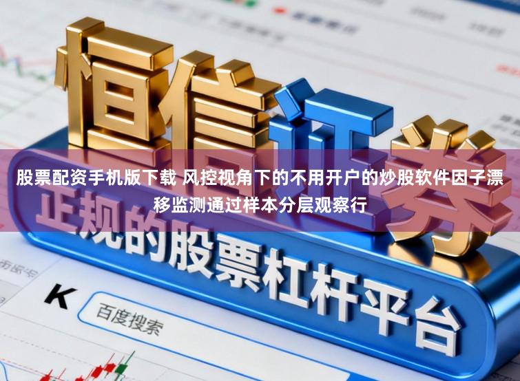 股票配资手机版下载 风控视角下的不用开户的炒股软件因子漂移监测通过样本分层观察行