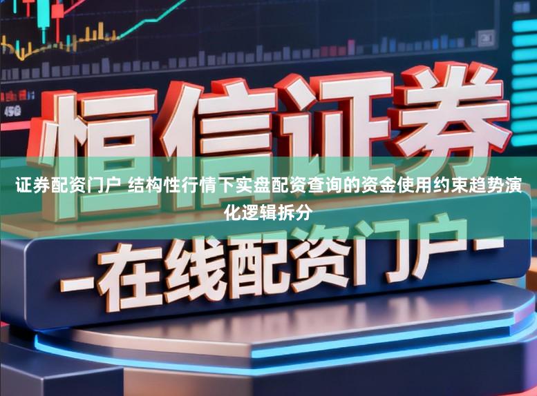 证券配资门户 结构性行情下实盘配资查询的资金使用约束趋势演化逻辑拆分
