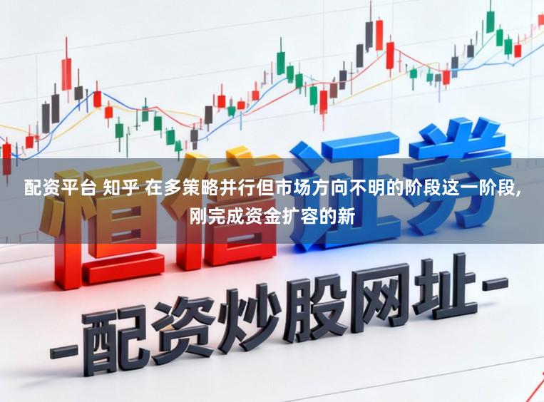 配资平台 知乎 在多策略并行但市场方向不明的阶段这一阶段,刚完成资金扩容的新