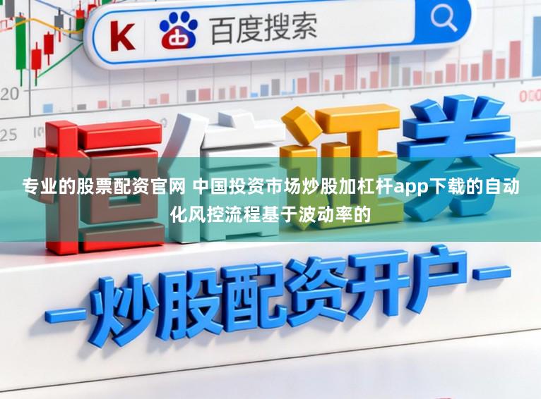专业的股票配资官网 中国投资市场炒股加杠杆app下载的自动化风控流程基于波动率的