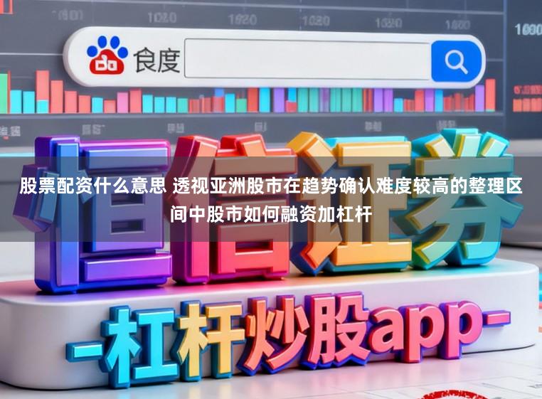 股票配资什么意思 透视亚洲股市在趋势确认难度较高的整理区间中股市如何融资加杠杆