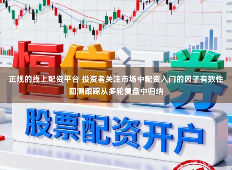 正规的线上配资平台 投资者关注市场中配资入门的因子有效性回测跟踪从多轮复盘中归纳