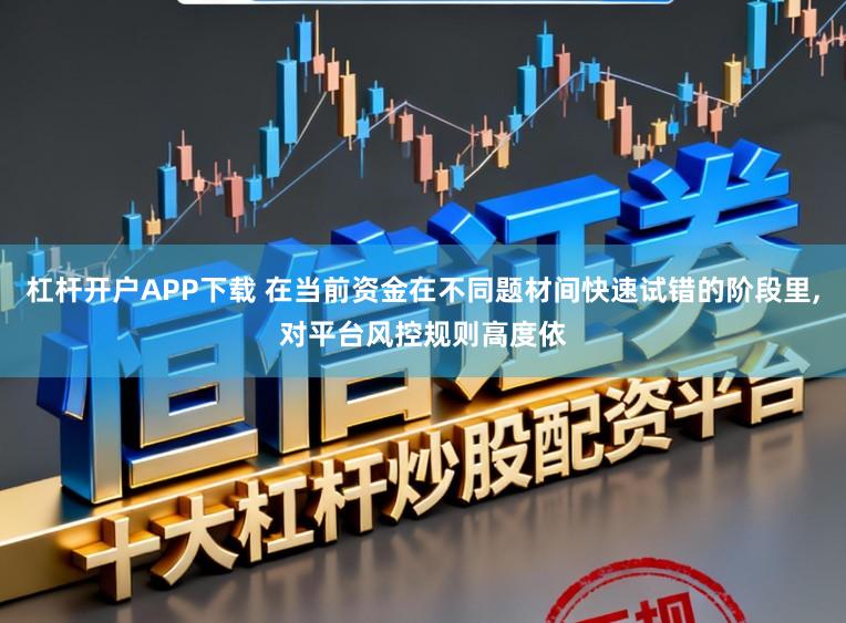 杠杆开户APP下载 在当前资金在不同题材间快速试错的阶段里,对平台风控规则高度依