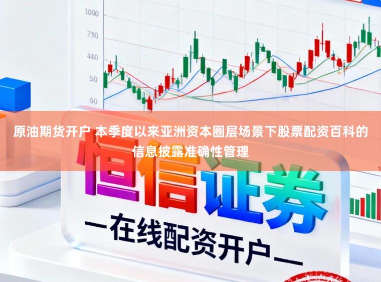 原油期货开户 本季度以来亚洲资本圈层场景下股票配资百科的信息披露准确性管理