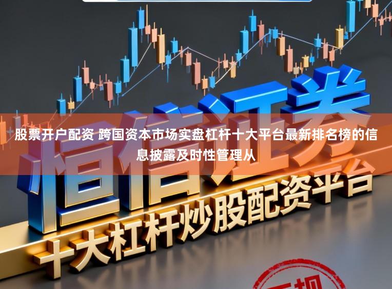 股票开户配资 跨国资本市场实盘杠杆十大平台最新排名榜的信息披露及时性管理从