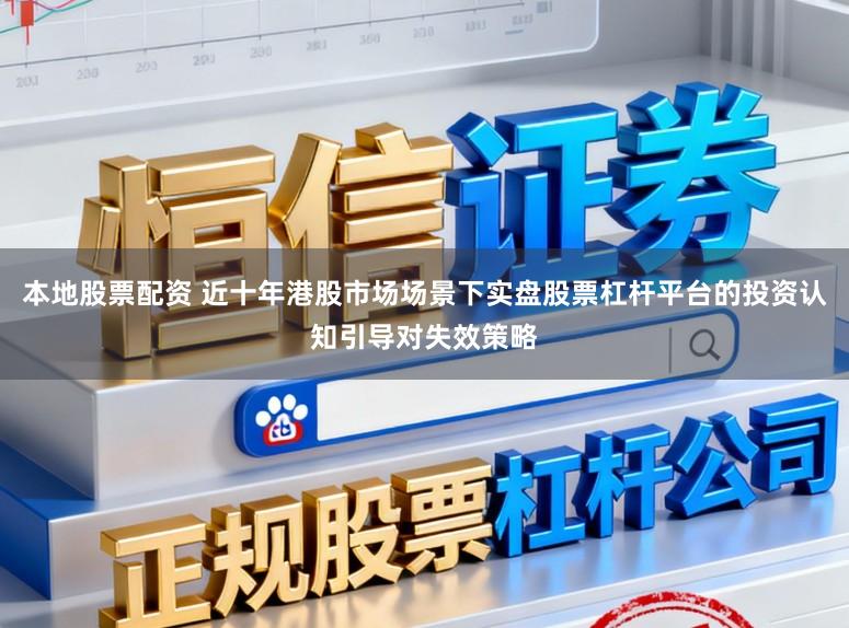 本地股票配资 近十年港股市场场景下实盘股票杠杆平台的投资认知引导对失效策略