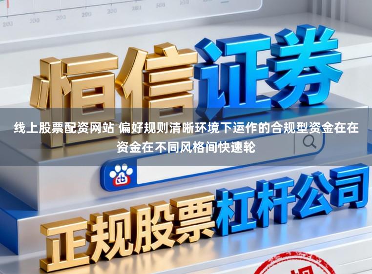 线上股票配资网站 偏好规则清晰环境下运作的合规型资金在在资金在不同风格间快速轮