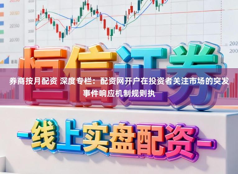 券商按月配资 深度专栏：配资网开户在投资者关注市场的突发事件响应机制规则执