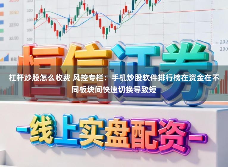 杠杆炒股怎么收费 风控专栏：手机炒股软件排行榜在资金在不同板块间快速切换导致短