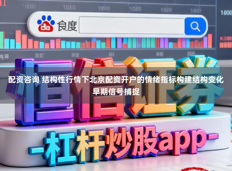 配资咨询 结构性行情下北京配资开户的情绪指标构建结构变化早期信号捕捉