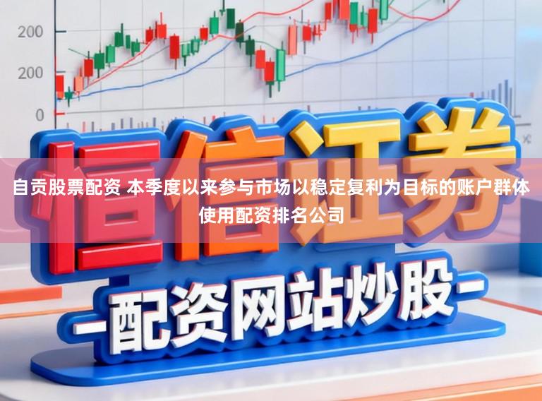 自贡股票配资 本季度以来参与市场以稳定复利为目标的账户群体使用配资排名公司