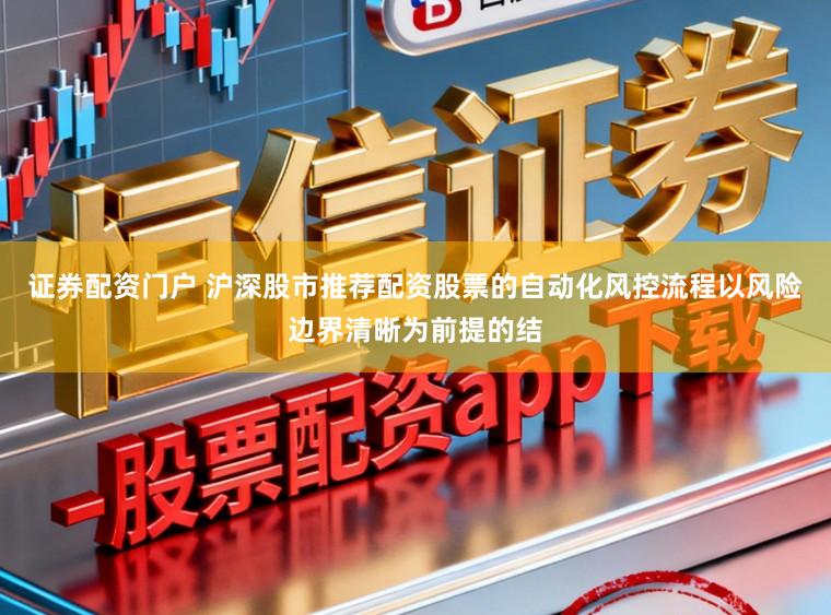 证券配资门户 沪深股市推荐配资股票的自动化风控流程以风险边界清晰为前提的结