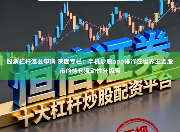 股票杠杆怎么申请 深度专栏：手机炒股app排行在世界主要股市的持仓流动性分级管
