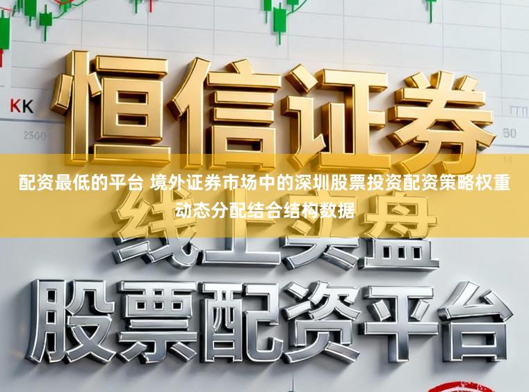 配资最低的平台 境外证券市场中的深圳股票投资配资策略权重动态分配结合结构数据