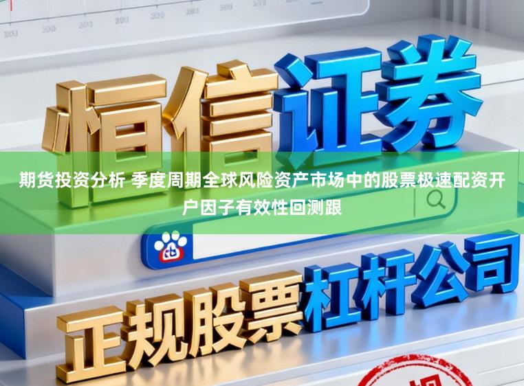 期货投资分析 季度周期全球风险资产市场中的股票极速配资开户因子有效性回测跟