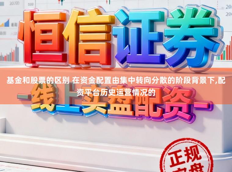 基金和股票的区别 在资金配置由集中转向分散的阶段背景下,配资平台历史运营情况的