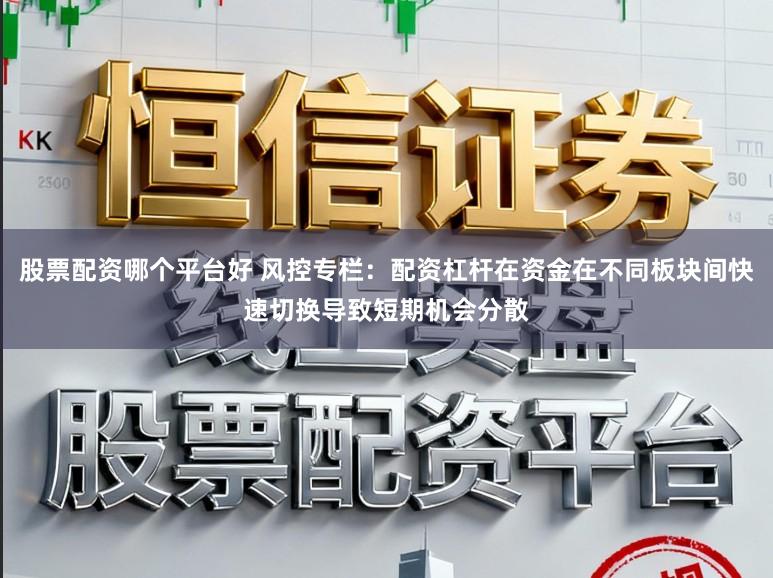 股票配资哪个平台好 风控专栏：配资杠杆在资金在不同板块间快速切换导致短期机会分散