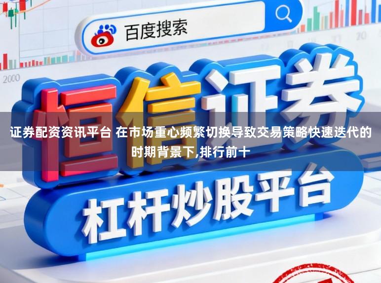 证券配资资讯平台 在市场重心频繁切换导致交易策略快速迭代的时期背景下,排行前十
