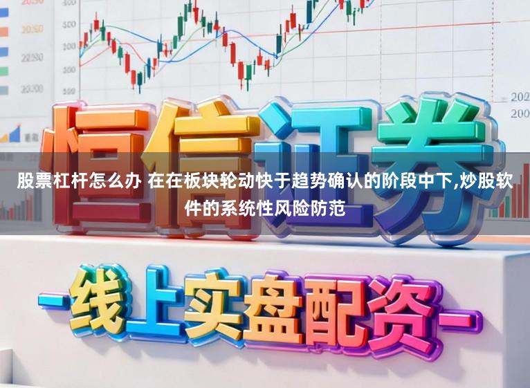 股票杠杆怎么办 在在板块轮动快于趋势确认的阶段中下,炒股软件的系统性风险防范