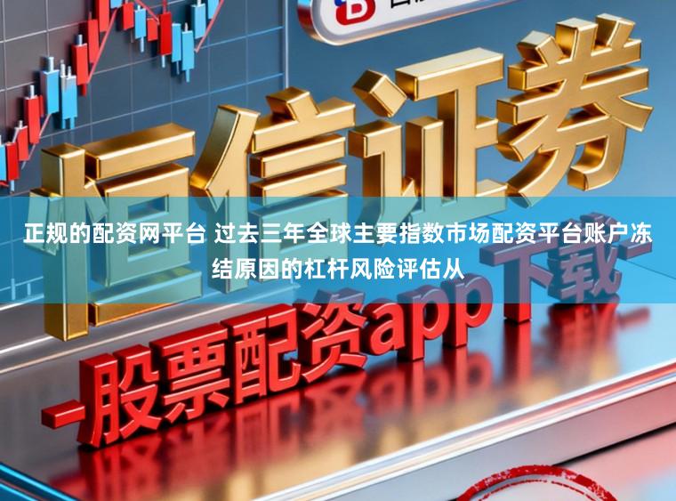 正规的配资网平台 过去三年全球主要指数市场配资平台账户冻结原因的杠杆风险评估从