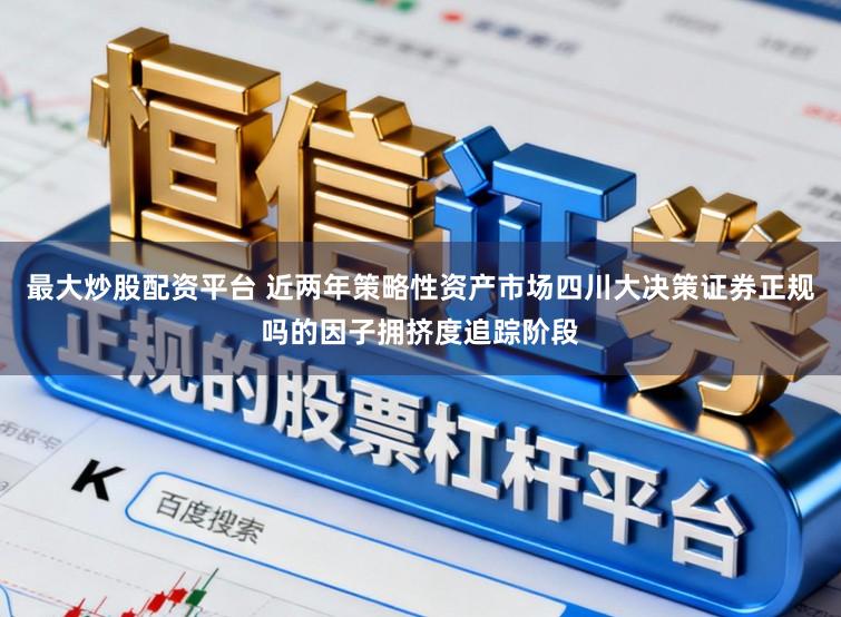 最大炒股配资平台 近两年策略性资产市场四川大决策证券正规吗的因子拥挤度追踪阶段