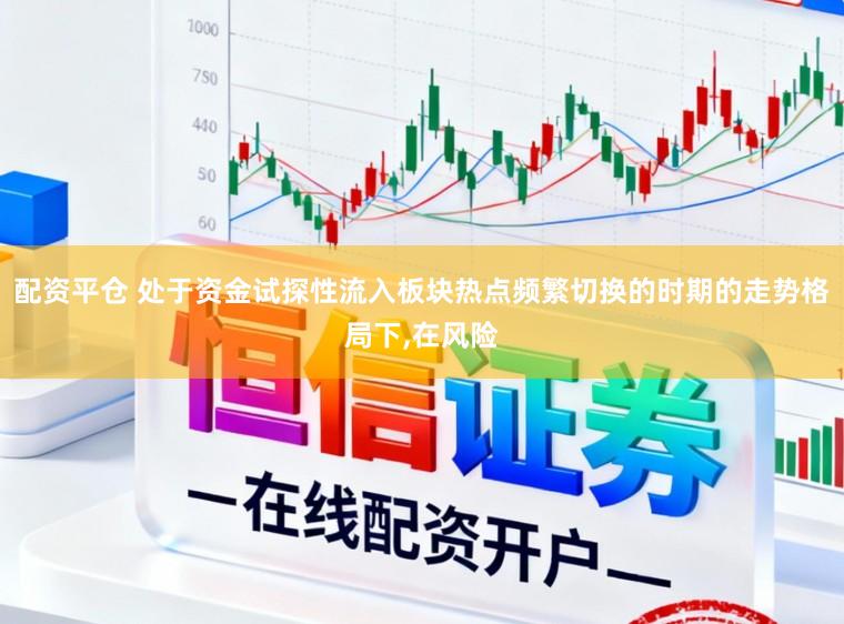 配资平仓 处于资金试探性流入板块热点频繁切换的时期的走势格局下,在风险