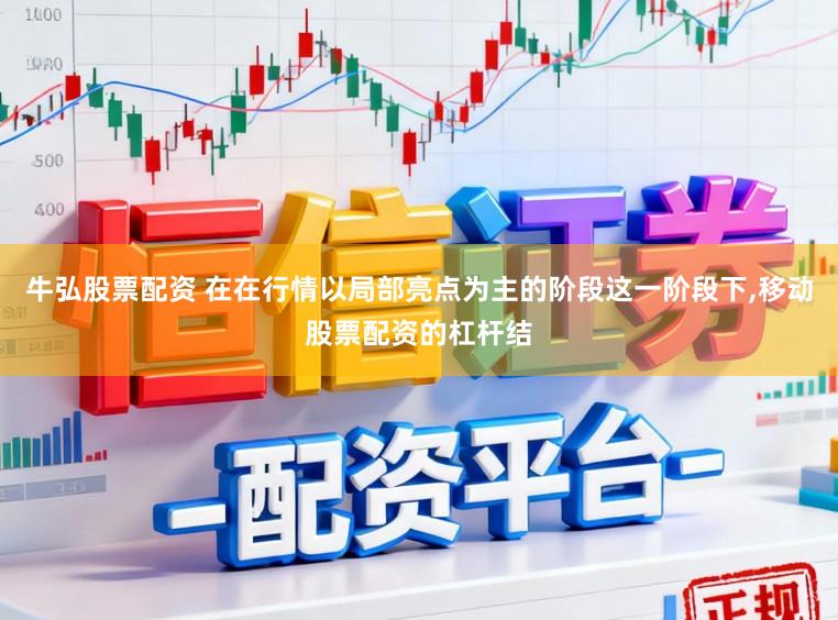 牛弘股票配资 在在行情以局部亮点为主的阶段这一阶段下,移动股票配资的杠杆结