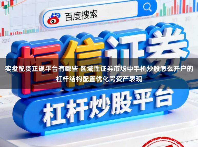 实盘配资正规平台有哪些 区域性证券市场中手机炒股怎么开户的杠杆结构配置优化跨资产表现